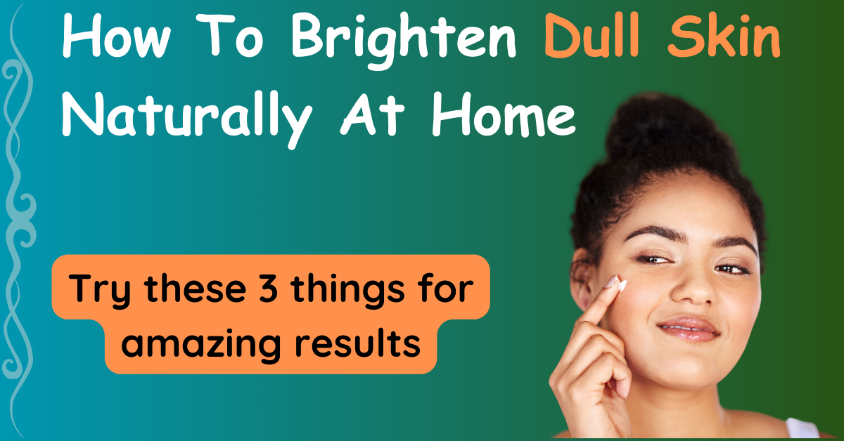 How To Brighten Dull Skin Naturally