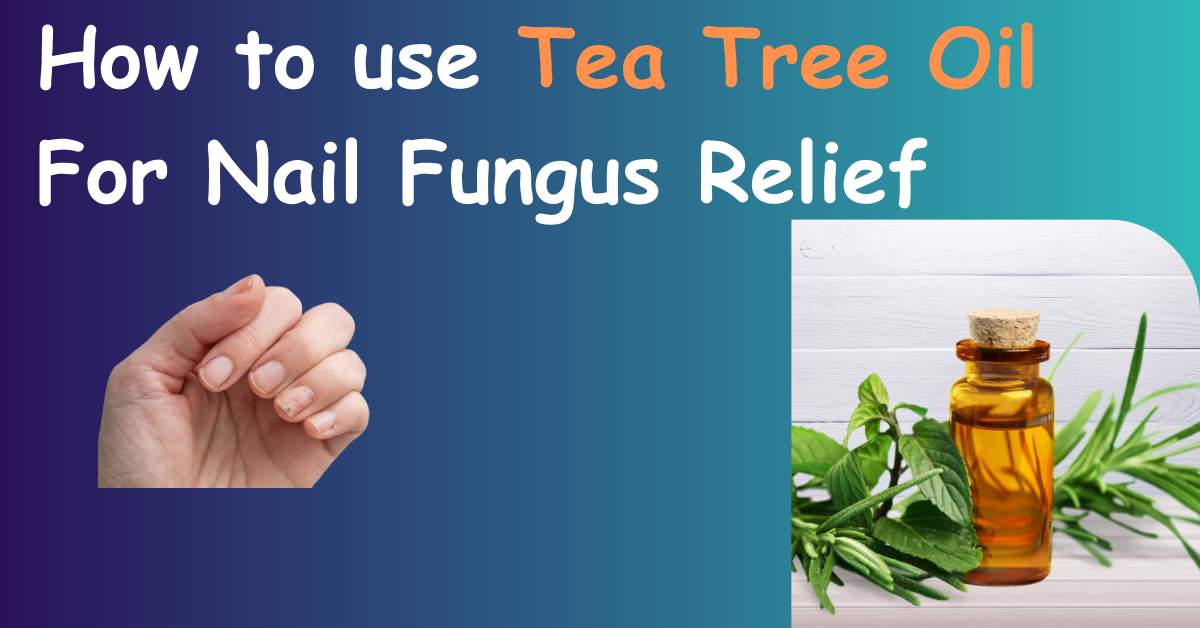 How to use Tea Tree Oil For Nail Fungus Relief
