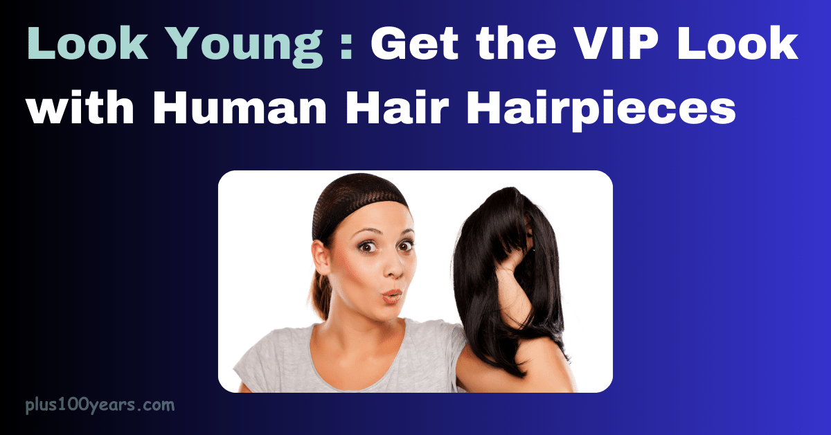 Look Young  Get the VIP Look with Human Hair Hairpieces